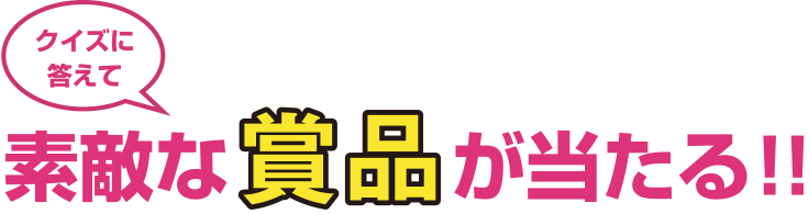 クイズに答えて素敵な商品が当たる！！