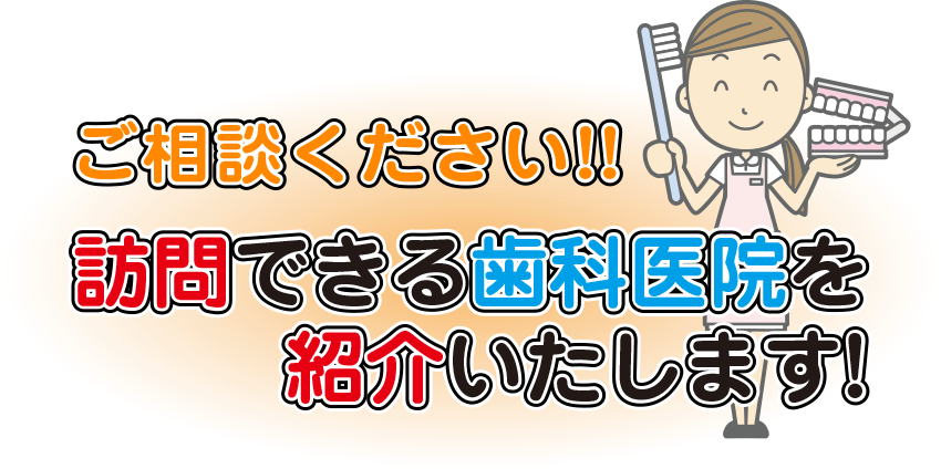 ご相談ください!!訪問できる歯科医院を紹介いたします！