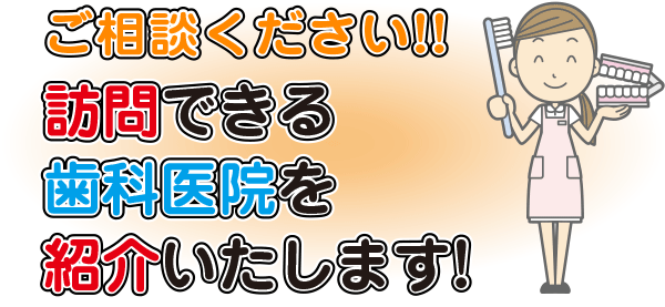 ご相談ください!!訪問できる歯科医院を紹介いたします！